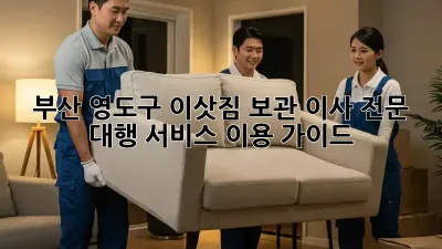 부산 영도구 이삿짐 보관, 이사 전문 대행 서비스 이용 가이드