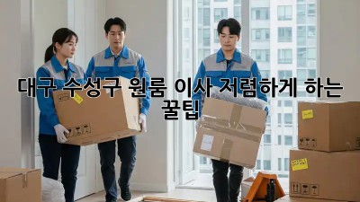 대구 수성구 원룸 이사, 저렴하게 하는 꿀팁!